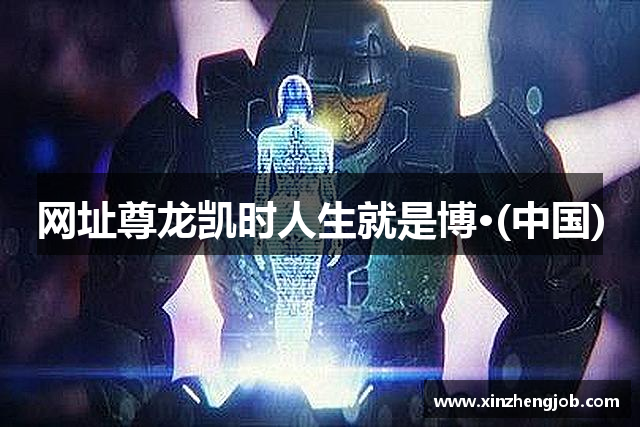 网址尊龙凯时人生就是博·(中国)